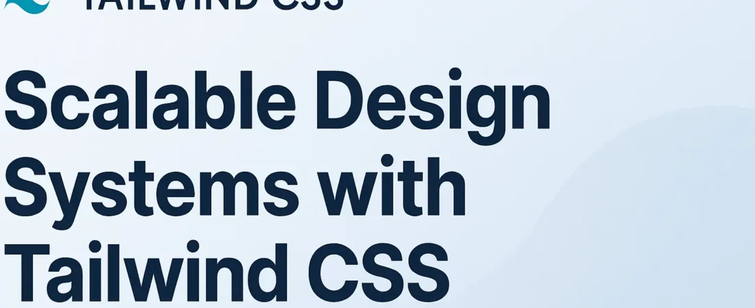 Scalable Design Systems with Tailwind CSS